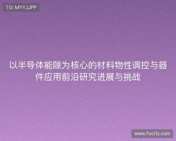 以半导体能隙为核心的材料物性调控与器件应用前沿研究进展与挑战